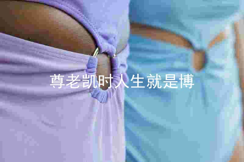 尊老凯时人生就是博