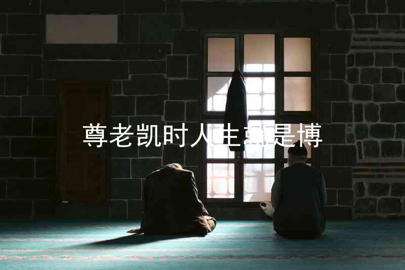 尊老凯时人生就是博