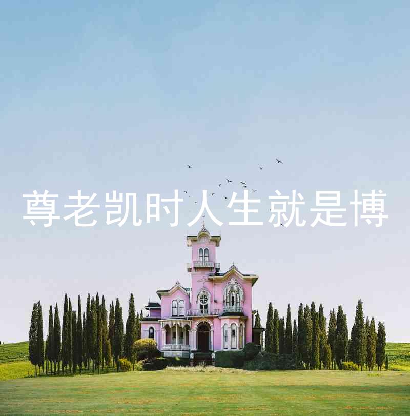 尊老凯时人生就是博